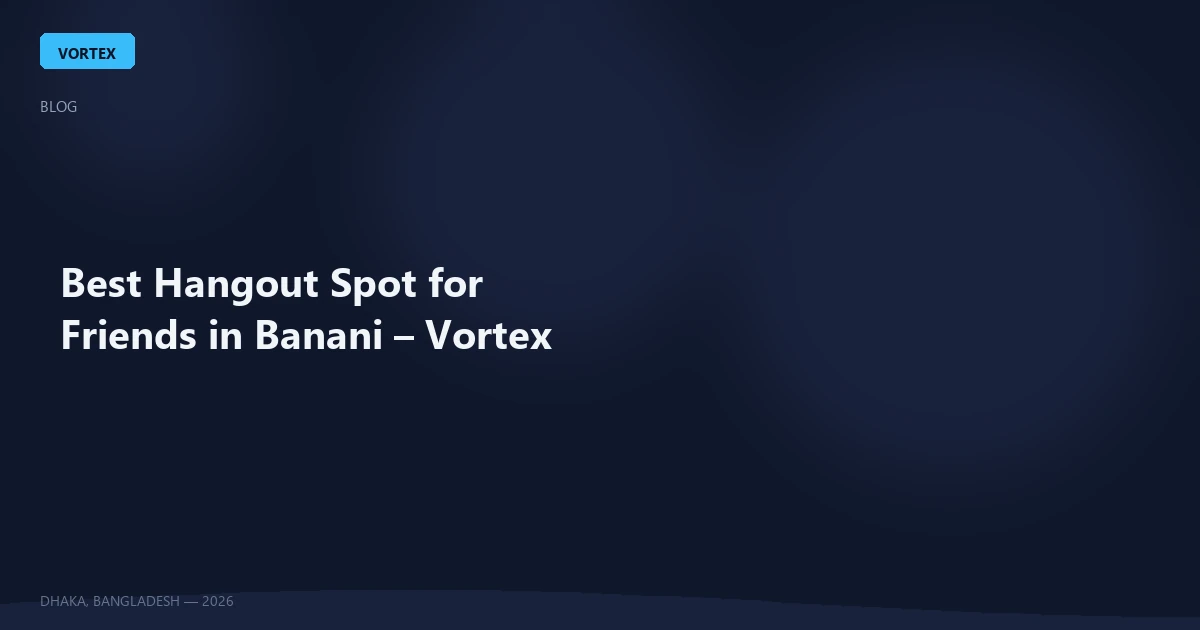 Best Hangout Spot for Friends in Banani – Vortex