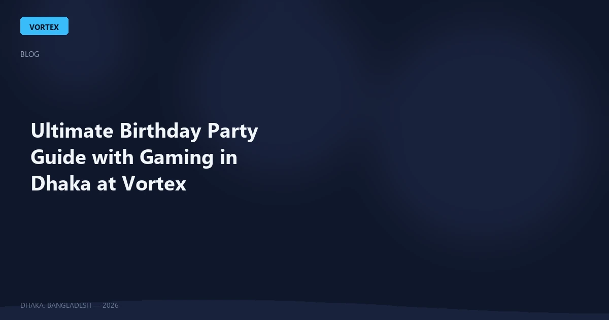 Ultimate Birthday Party Guide with Gaming in Dhaka at Vortex